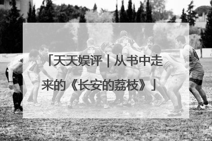天天娱评｜从书中走来的《长安的荔枝》