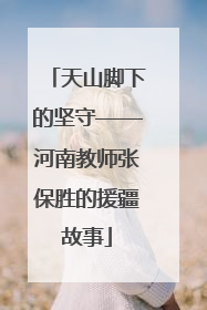 天山脚下的坚守——河南教师张保胜的援疆故事