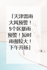 天津雷雨大风预警！5个区暴雨预警！短时雨强较大！下午开场