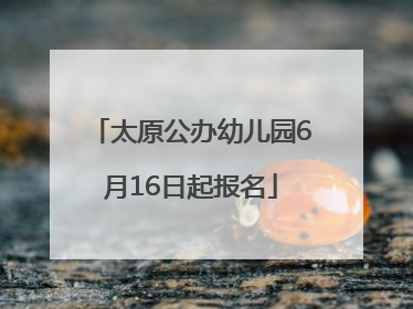 太原公办幼儿园6月16日起报名