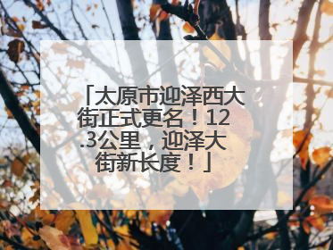 太原市迎泽西大街正式更名！12.3公里，迎泽大街新长度！