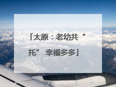 太原：老幼共“托” 幸福多多