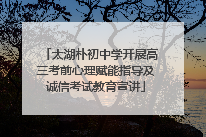 太湖朴初中学开展高三考前心理赋能指导及诚信考试教育宣讲