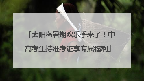 太阳岛暑期欢乐季来了！中高考生持准考证享专属福利