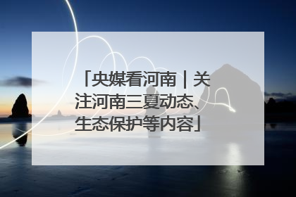 央媒看河南｜关注河南三夏动态、生态保护等内容