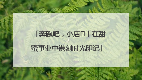奔跑吧，小店㊶丨在甜蜜事业中镌刻时光印记