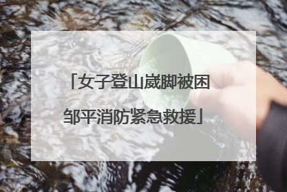 女子登山崴脚被困 邹平消防紧急救援