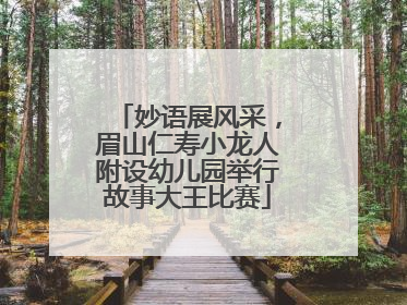 妙语展风采，眉山仁寿小龙人附设幼儿园举行故事大王比赛