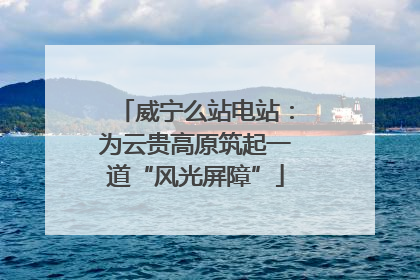 威宁么站电站：为云贵高原筑起一道“风光屏障”