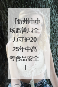 忻州市市场监管局全力守护2025年中高考食品安全
