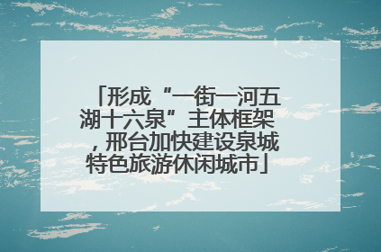 形成“一街一河五湖十六泉”主体框架，邢台加快建设泉城特色旅游休闲城市