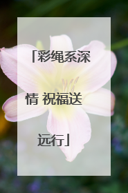 彩绳系深情 祝福送远行