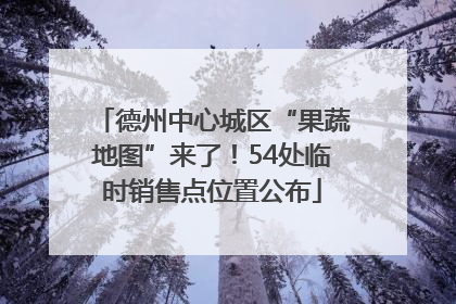德州中心城区“果蔬地图”来了！54处临时销售点位置公布