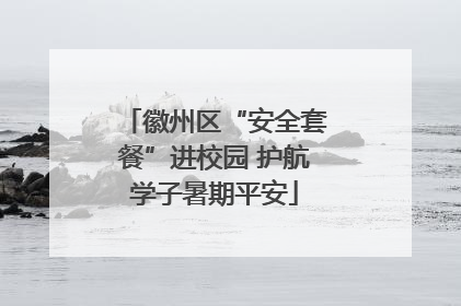 徽州区“安全套餐”进校园 护航学子暑期平安