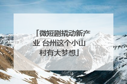 微短剧撬动新产业 台州这个小山村有大梦想