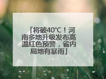 将破40℃！河南多地升级发布高温红色预警，省内局地有暴雨
