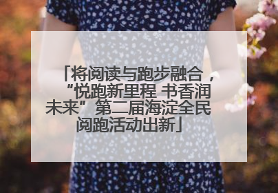 将阅读与跑步融合，“悦跑新里程 书香润未来”第二届海淀全民阅跑活动出新