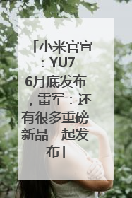 小米官宣：YU7 6月底发布，雷军：还有很多重磅新品一起发布