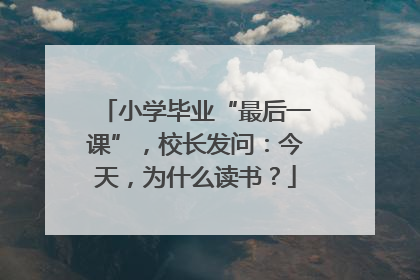 小学毕业“最后一课”，校长发问：今天，为什么读书？