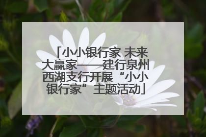 小小银行家 未来大赢家——建行泉州西湖支行开展“小小银行家”主题活动