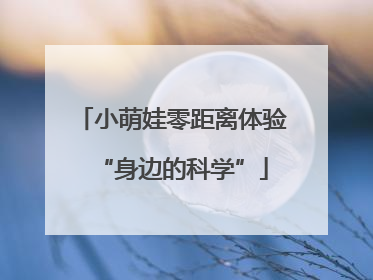 小萌娃零距离体验“身边的科学”