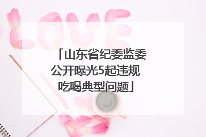 山东省纪委监委公开曝光5起违规吃喝典型问题
