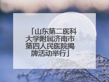山东第二医科大学附属济南市第四人民医院揭牌活动举行