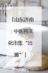 山东济南：中医药文化市集“出摊”