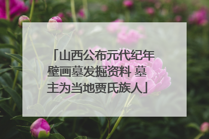 山西公布元代纪年壁画墓发掘资料 墓主为当地贾氏族人