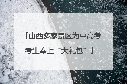 山西多家景区为中高考考生奉上“大礼包”