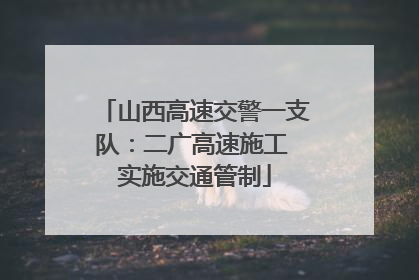 山西高速交警一支队：二广高速施工 实施交通管制