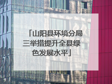 山阳县环境分局三举措提升全县绿色发展水平