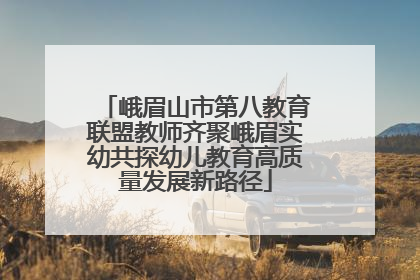 峨眉山市第八教育联盟教师齐聚峨眉实幼共探幼儿教育高质量发展新路径