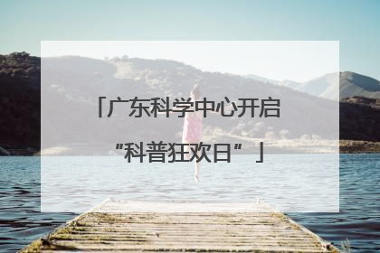 广东科学中心开启“科普狂欢日”