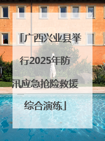 广西兴业县举行2025年防汛应急抢险救援综合演练