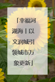 幸福河湖海丨以文润城引领城市万象更新