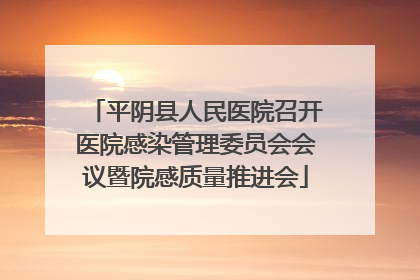 平阴县人民医院召开医院感染管理委员会会议暨院感质量推进会