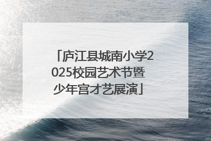 庐江县城南小学2025校园艺术节暨少年宫才艺展演