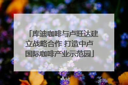 库迪咖啡与卢旺达建立战略合作 打造中卢国际咖啡产业示范园
