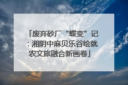 废弃砂厂“蝶变”记：湘阴中麻贝乐谷绘就农文旅融合新画卷
