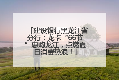 建设银行黑龙江省分行：龙卡“66节”惠购龙江，点燃夏日消费热浪！