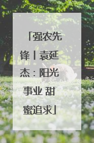 强农先锋丨袁延杰：阳光事业 甜蜜追求