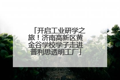 开启工业研学之旅！济南高新区黄金谷学校学子走进普利思透明工厂