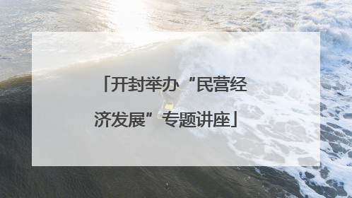 开封举办“民营经济发展”专题讲座