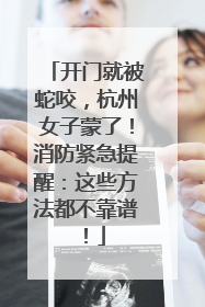 开门就被蛇咬，杭州女子蒙了！消防紧急提醒：这些方法都不靠谱！