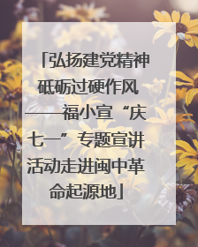 弘扬建党精神 砥砺过硬作风——福小宣“庆七一”专题宣讲活动走进闽中革命起源地