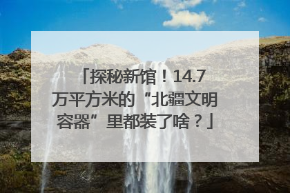 探秘新馆！14.7万平方米的“北疆文明容器”里都装了啥？