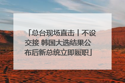 总台现场直击丨不设交接 韩国大选结果公布后新总统立即履职