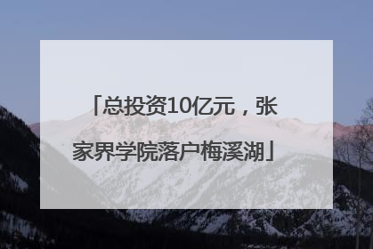 总投资10亿元，张家界学院落户梅溪湖