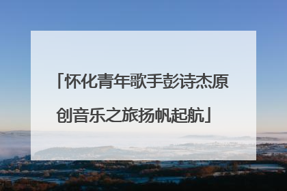 怀化青年歌手彭诗杰原创音乐之旅扬帆起航